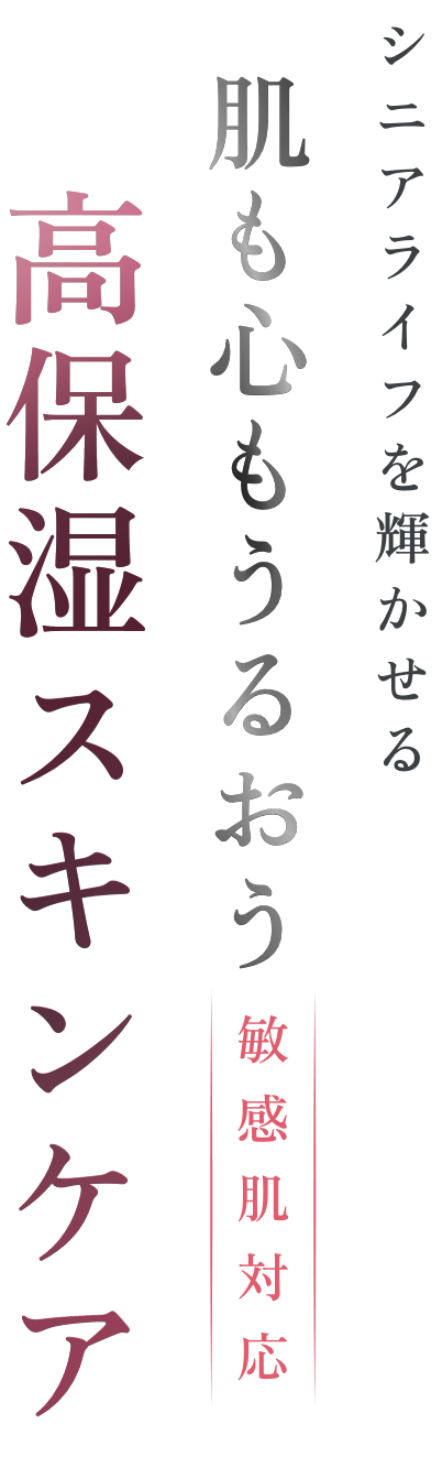 シニアライフを輝かせる肌も心もうるおう高保湿スキンケア 敏感肌用